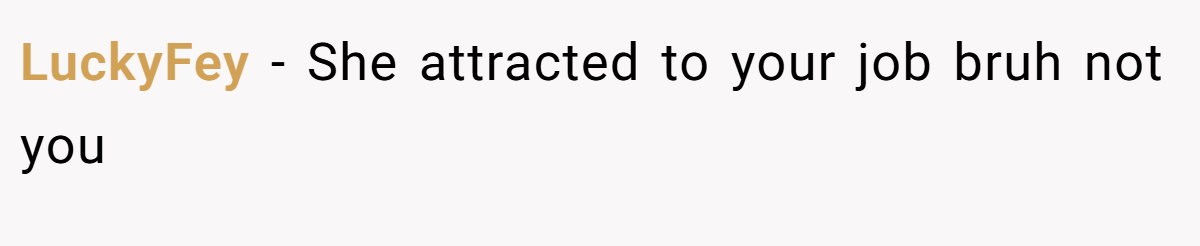 LuckyFey − She attracted to your job bruh not you