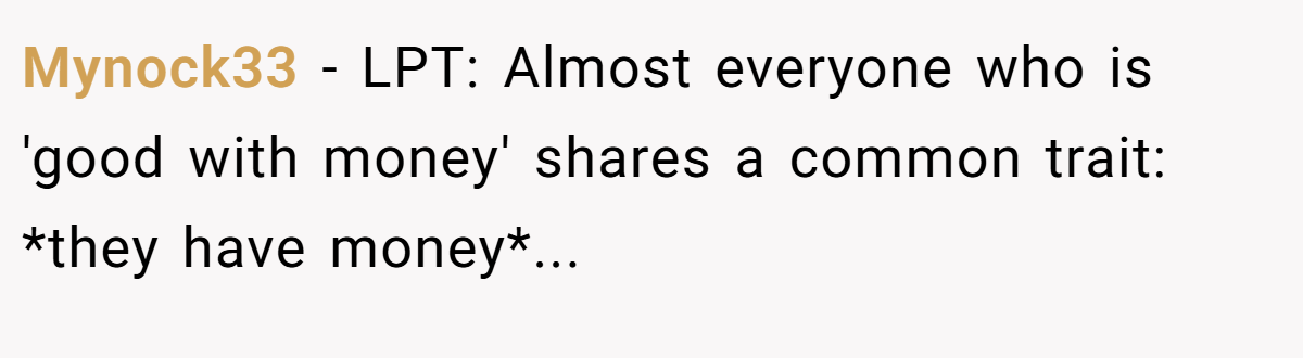 Mynock33 − LPT: Almost everyone who is 'good with money' shares a common trait: *they have money*...