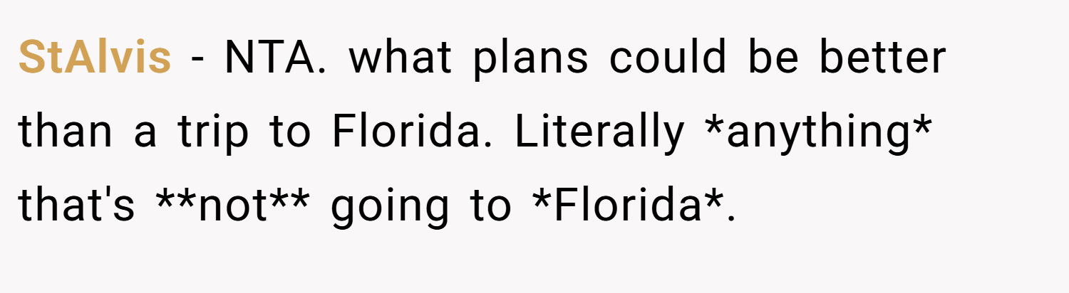 StAlvis − NTA. what plans could be better than a trip to Florida. Literally *anything* that's **not** going to *Florida*.