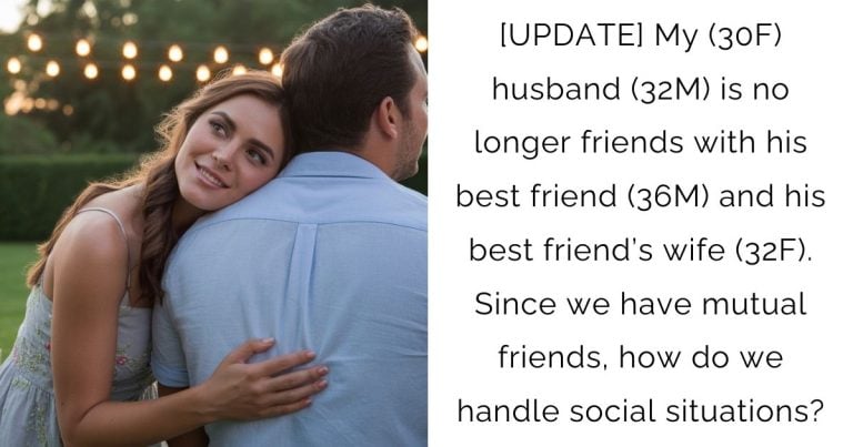 [UPDATE] My (30F) husband (32M) is no longer friends with his best friend (36M) and his best friend’s wife (32F). Since we have mutual friends, how do we handle social situations?