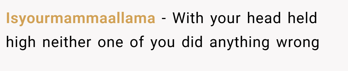 Isyourmammaallama − With your head held high neither one of you did anything wrong