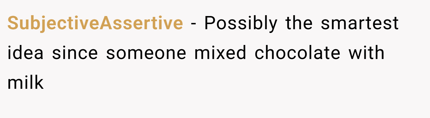 SubjectiveAssertive − Possibly the smartest idea since someone mixed chocolate with milk