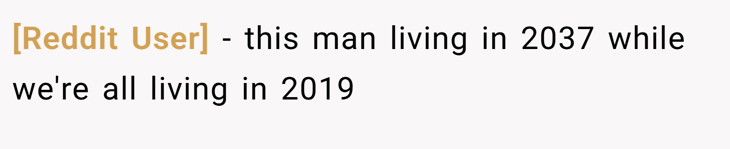[Reddit User] − this man living in 2037 while we're all living in 2019