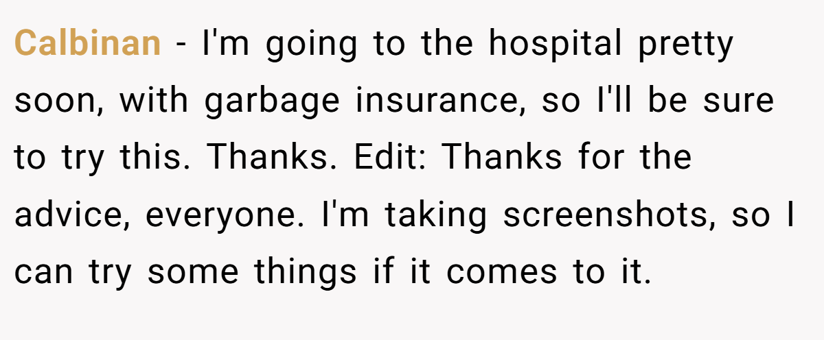 Calbinan − I'm going to the hospital pretty soon, with garbage insurance, so I'll be sure to try this. Thanks. Edit: Thanks for the advice, everyone. I'm taking screenshots, so I can try some things if it comes to it.