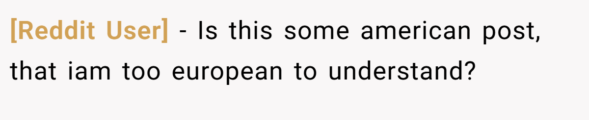 [Reddit User] − Is this some american post, that iam too european to understand?