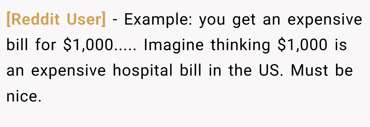 [Reddit User] − Example: you get an expensive bill for $1,000..... Imagine thinking $1,000 is an expensive hospital bill in the US. Must be nice.