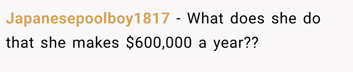 Japanesepoolboy1817 − What does she do that she makes $600,000 a year??