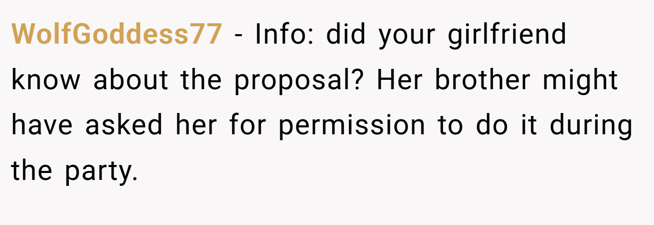 WolfGoddess77 − Info: did your girlfriend know about the proposal? Her brother might have asked her for permission to do it during the party.