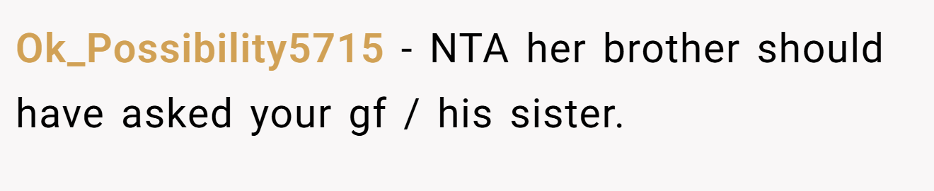 Ok_Possibility5715 − NTA her brother should have asked your gf / his sister.