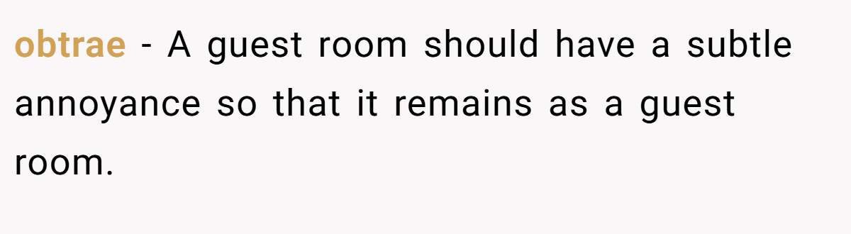 obtrae − A guest room should have a subtle annoyance so that it remains as a guest room.