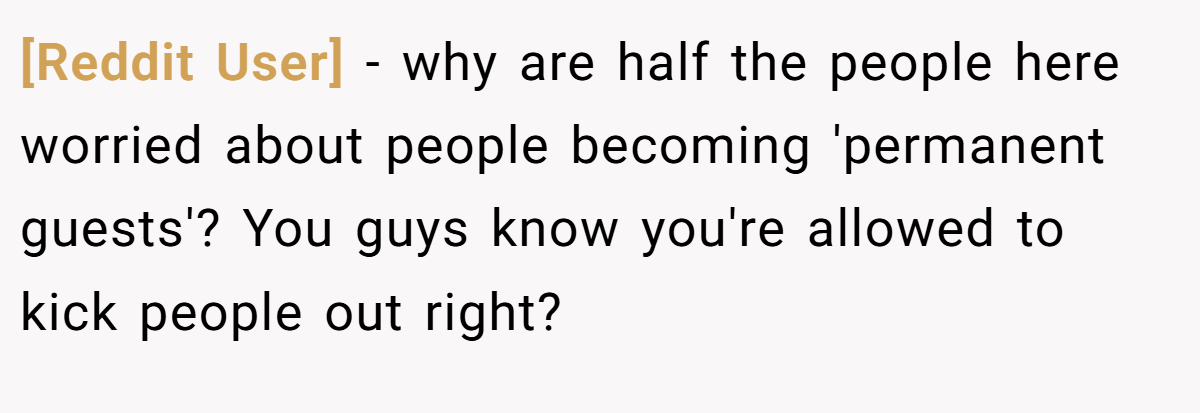 [Reddit User] − why are half the people here worried about people becoming 'permanent guests'? You guys know you're allowed to kick people out right?