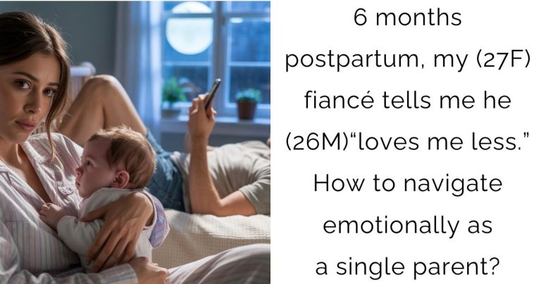 6 months postpartum, my (27F) fiancé tells me he (26M)“loves me less.” How to navigate emotionally as a single parent?