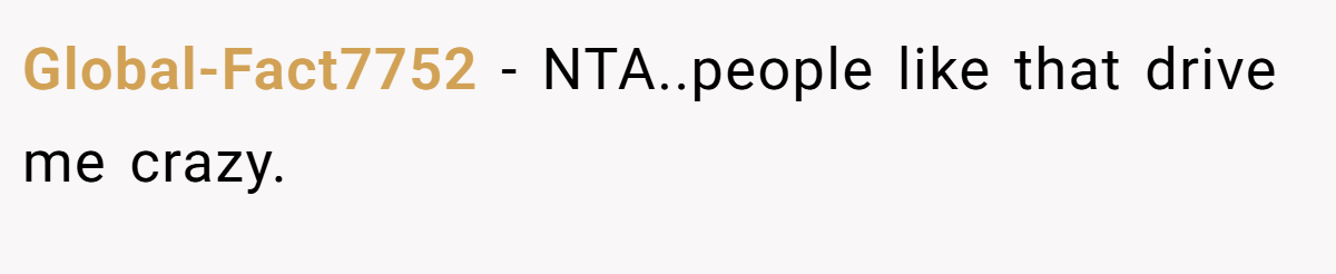 Global-Fact7752 − NTA..people like that drive me crazy.