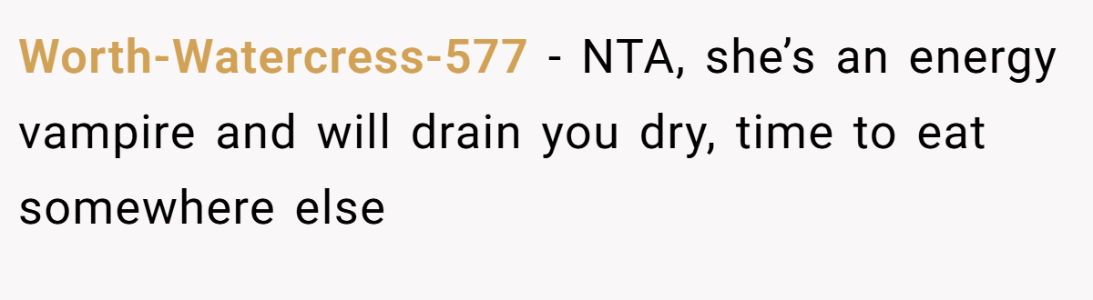 Worth-Watercress-577 − NTA, she’s an energy vampire and will drain you dry, time to eat somewhere else