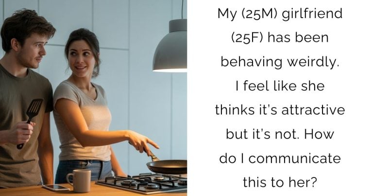 My (25M) girlfriend (25F) has been behaving weirdly. I feel like she thinks it’s attractive but it’s not. How do I communicate this to her?