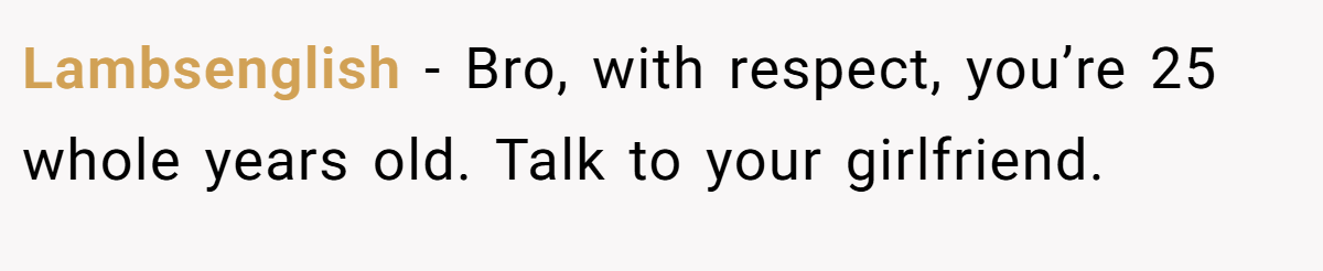 Lambsenglish − Bro, with respect, you’re 25 whole years old. Talk to your girlfriend.