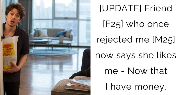[UPDATE] Friend [F25] who once rejected me [M25] now says she likes me – Now that I have money.