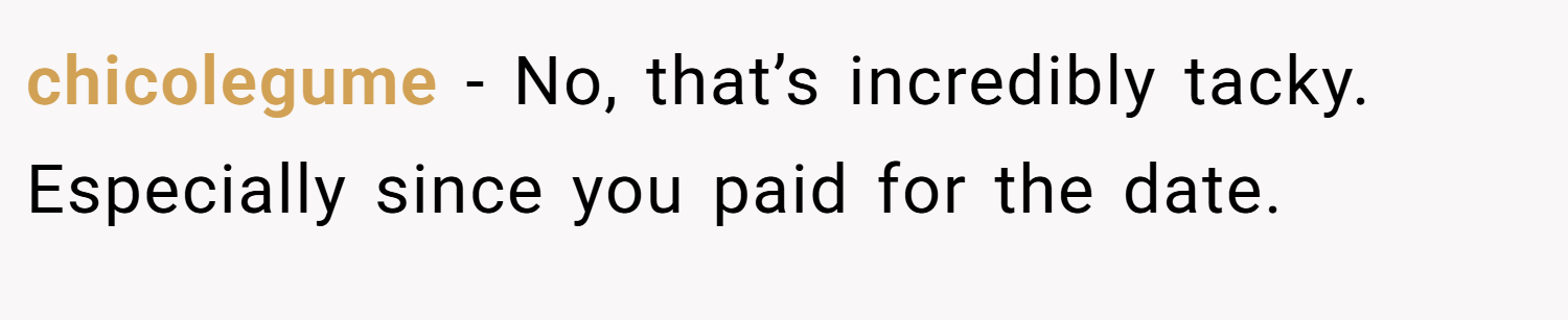 chicolegume − No, that’s incredibly tacky. Especially since you paid for the date.