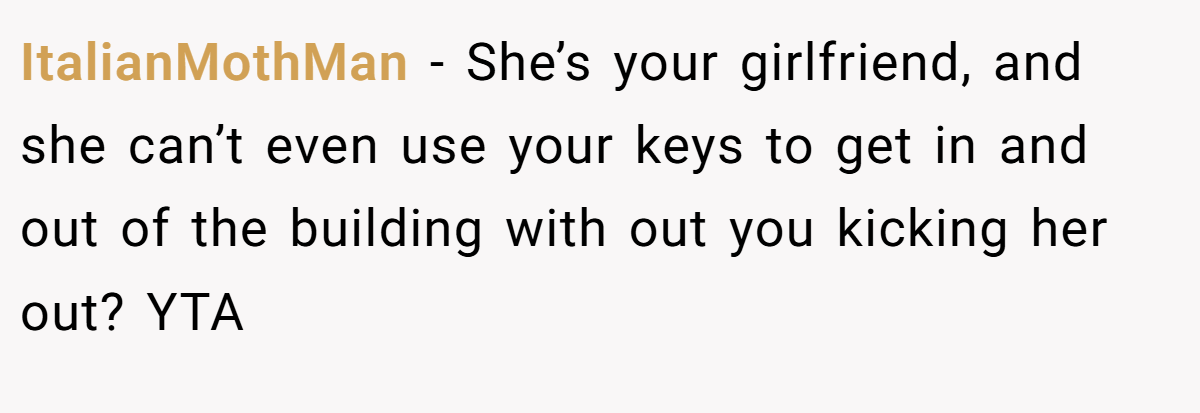 ItalianMothMan − She’s your girlfriend, and she can’t even use your keys to get in and out of the building with out you kicking her out? YTA