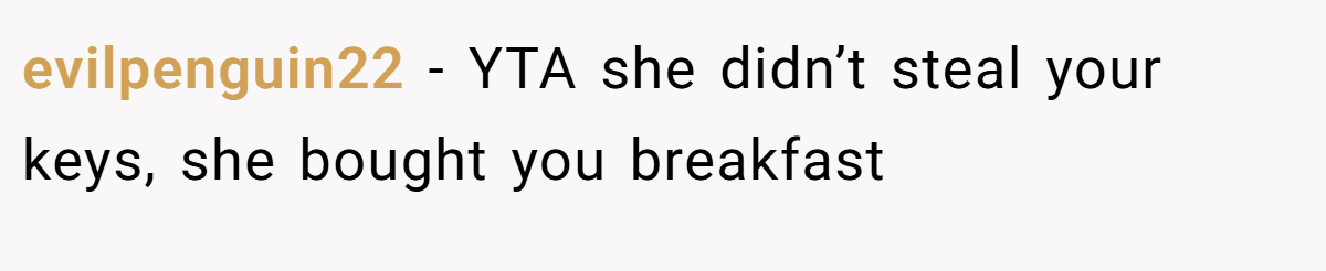 evilpenguin22 − YTA she didn’t steal your keys, she bought you breakfast