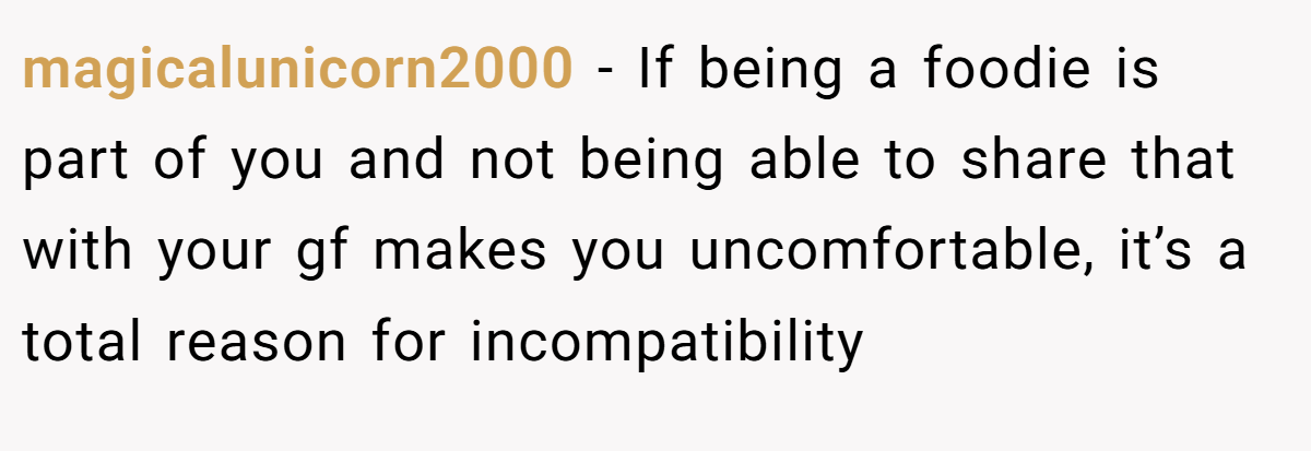 magicalunicorn2000 − If being a foodie is part of you and not being able to share that with your gf makes you uncomfortable, it’s a total reason for incompatibility