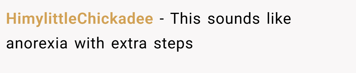 HimylittleChickadee − This sounds like anorexia with extra steps