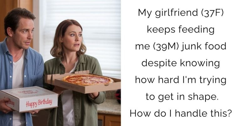 My girlfriend (37F) keeps feeding me (39M) junk food despite knowing how hard I’m trying to get in shape. How do I handle this?