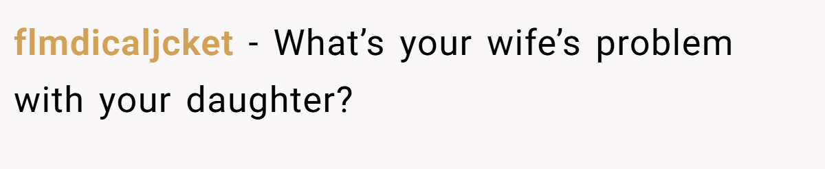 flmdicaljcket − What’s your wife’s problem with your daughter?