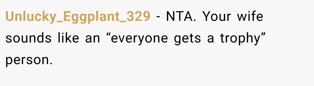 Unlucky_Eggplant_329 − NTA. Your wife sounds like an “everyone gets a trophy” person.