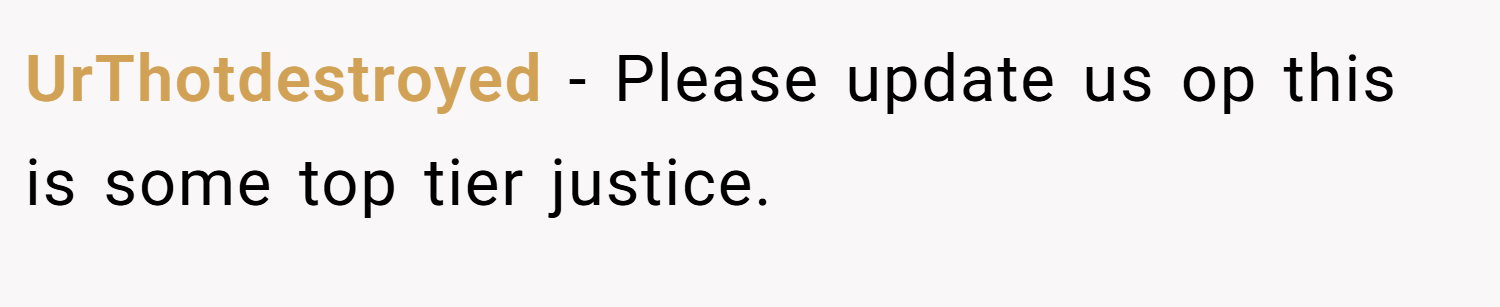 UrThotdestroyed − Please update us op this is some top tier justice.