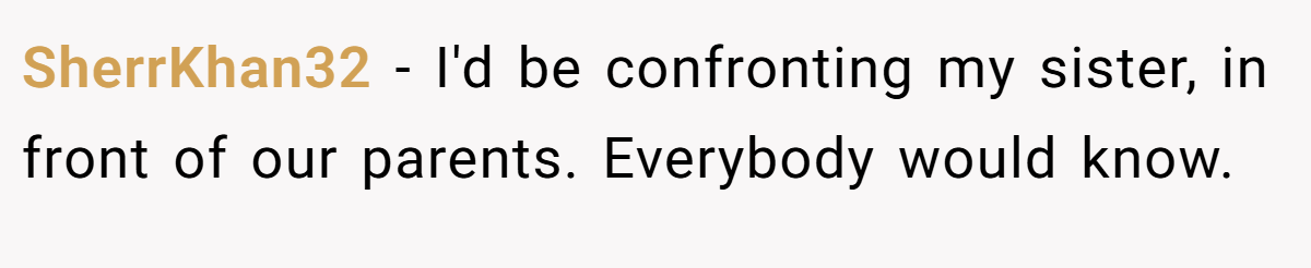 SherrKhan32 − I'd be confronting my sister, in front of our parents. Everybody would know. 