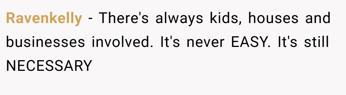 Ravenkelly − There's always kids, houses and businesses involved. It's never EASY. It's still NECESSARY