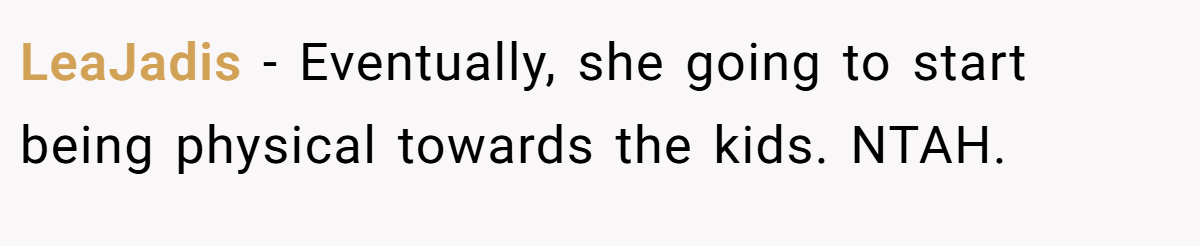 LeaJadis − Eventually, she going to start being physical towards the kids. NTAH.