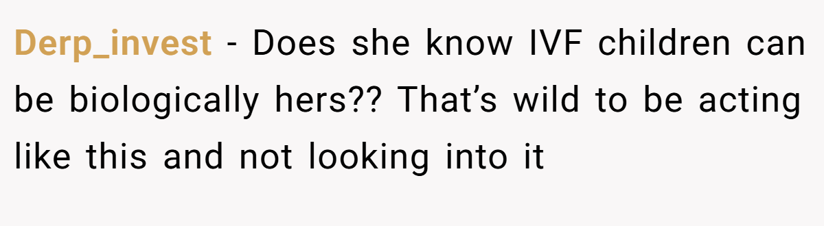Derp_invest − Does she know IVF children can be biologically hers?? That’s wild to be acting like this and not looking into it