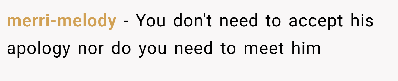 merri-melody − You don't need to accept his apology nor do you need to meet him