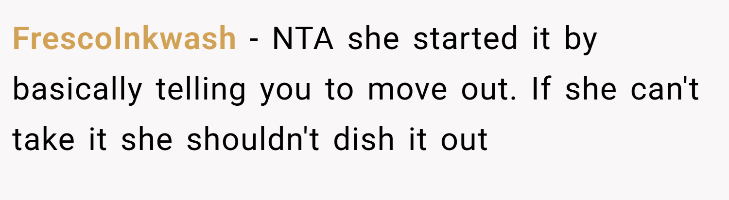 FrescoInkwash − NTA she started it by basically telling you to move out. If she can't take it she shouldn't dish it out