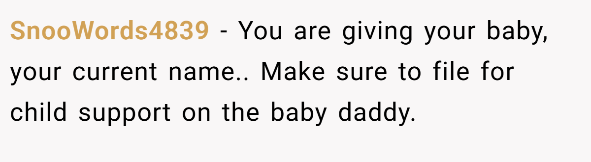 SnooWords4839 − You are giving your baby, your current name.. Make sure to file for child support on the baby daddy.