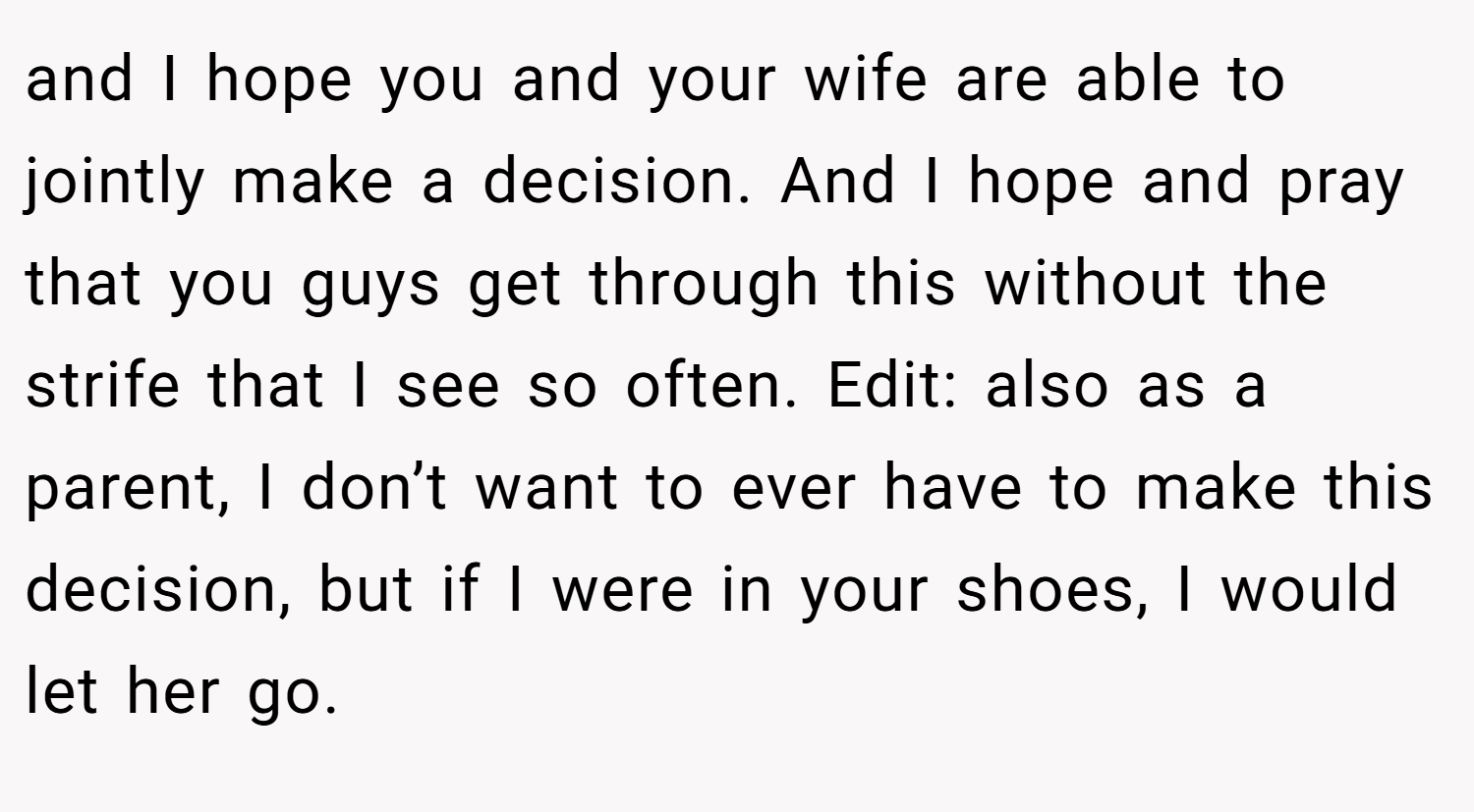 and I hope you and your wife are able to jointly make a decision. And I hope and pray that you guys get through this without the strife that I see so often. Edit: also as a parent, I don’t want to ever have to make this decision, but if I were in your shoes, I would let her go.