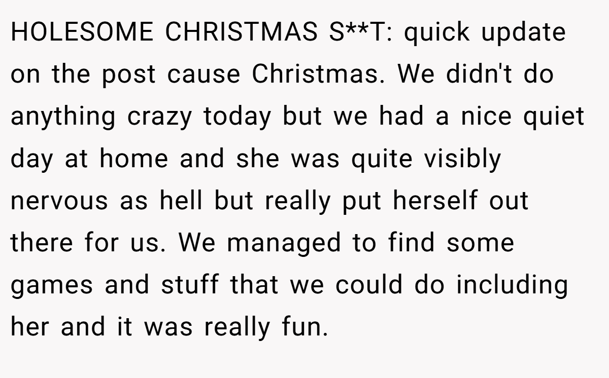 HOLESOME CHRISTMAS S**T: quick update on the post cause Christmas. We didn't do anything crazy today but we had a nice quiet day at home and she was quite visibly nervous as hell but really put herself out there for us. We managed to find some games and stuff that we could do including her and it was really fun.