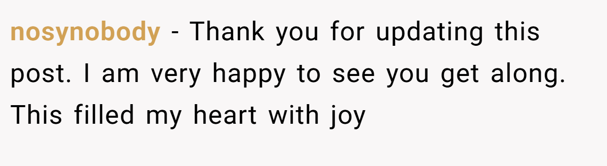 nosynobody − Thank you for updating this post. I am very happy to see you get along. This filled my heart with joy