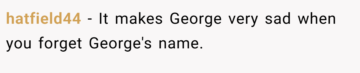 hatfield44 − It makes George very sad when you forget George's name.