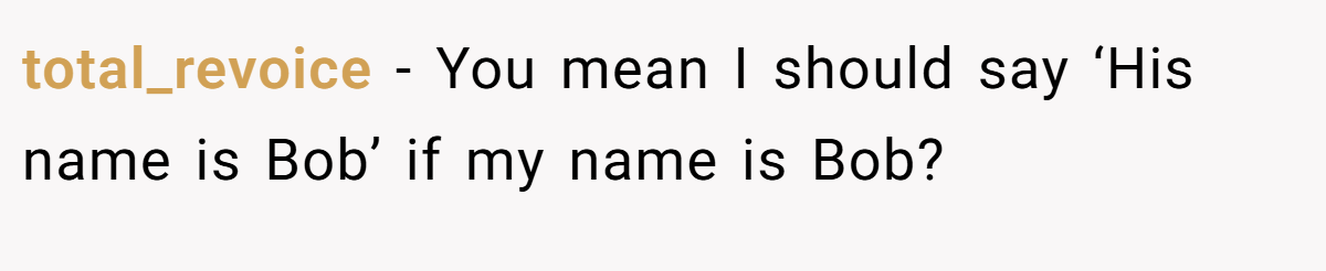 total_revoice − You mean I should say ‘His name is Bob’ if my name is Bob?