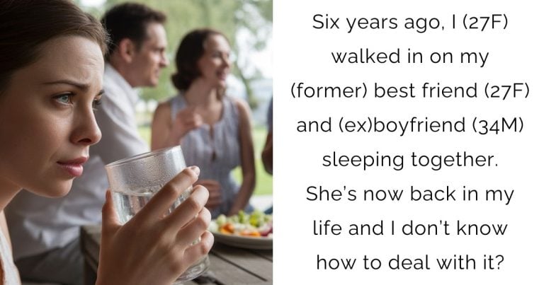 Six years ago, I (27F) walked in on my (former) best friend (27F) and (ex)boyfriend (34M) sleeping together. She’s now back in my life and I don’t know how to deal with it?