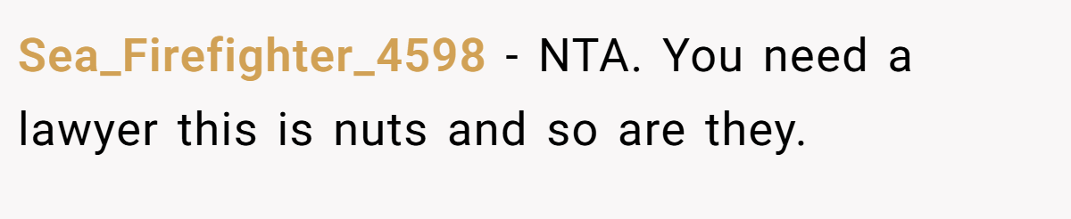 Sea_Firefighter_4598 − NTA. You need a lawyer this is nuts and so are they.