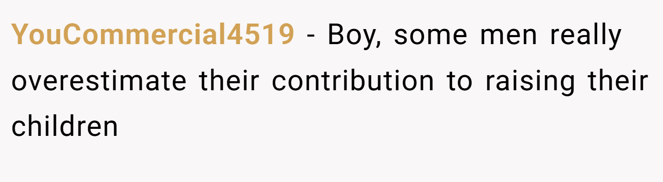 YouCommercial4519 − Boy, some men really overestimate their contribution to raising their children