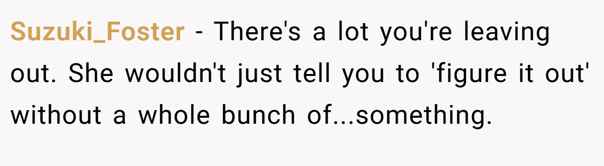 Suzuki_Foster − There's a lot you're leaving out. She wouldn't just tell you to 'figure it out' without a whole bunch of...something. 