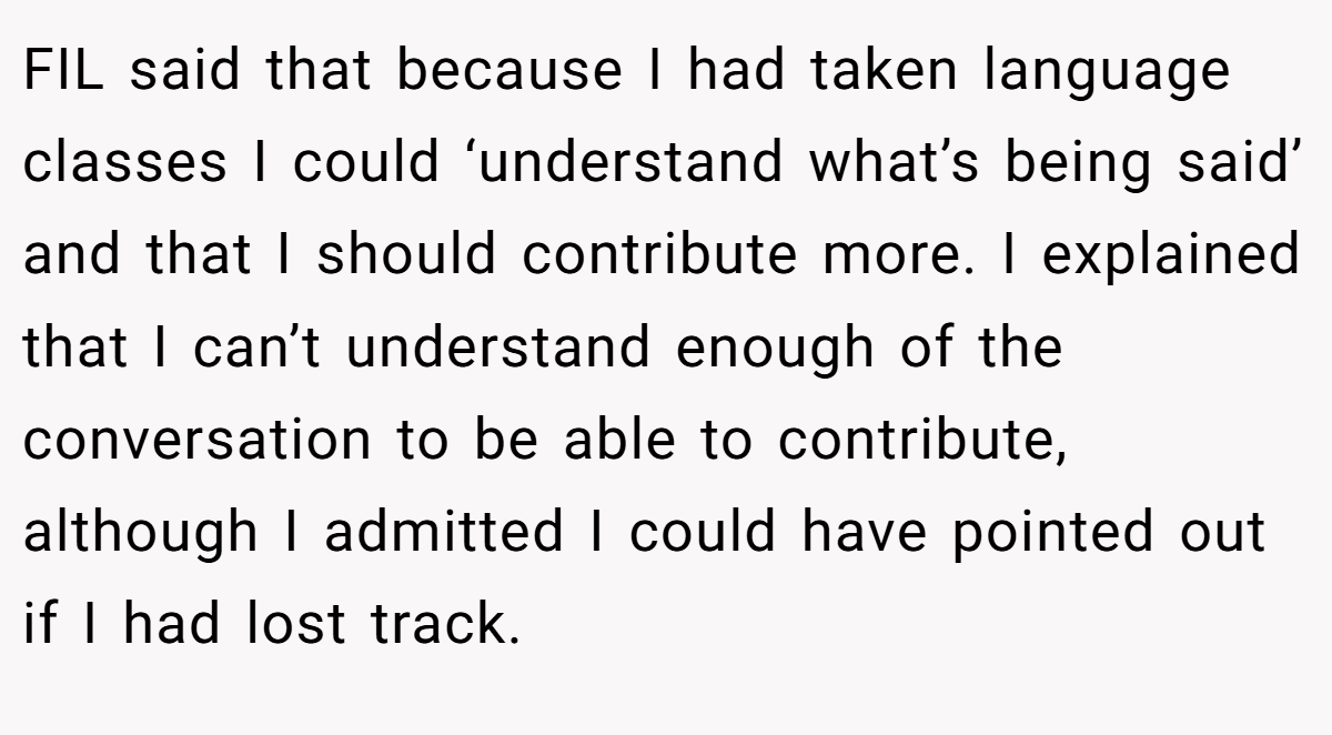 FIL said that because I had taken language classes I could ‘understand what’s being said’ and that I should contribute more. I explained that I can’t understand enough of the conversation to be able to contribute, although I admitted I could have pointed out if I had lost track.