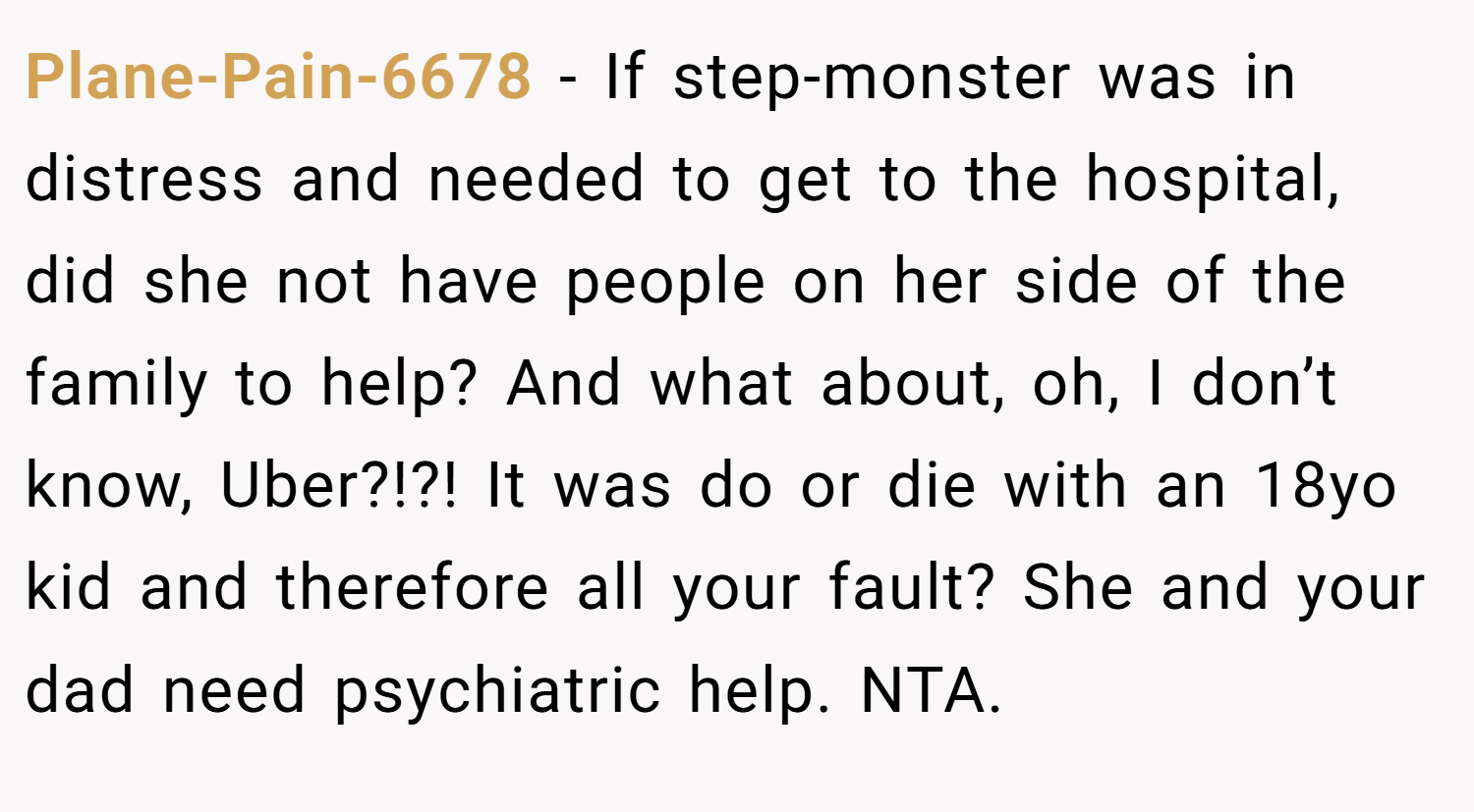 Plane-Pain-6678 − If step-monster was in distress and needed to get to the hospital, did she not have people on her side of the family to help? And what about, oh, I don’t know, Uber?!?! It was do or die with an 18yo kid and therefore all your fault? She and your dad need psychiatric help. NTA.