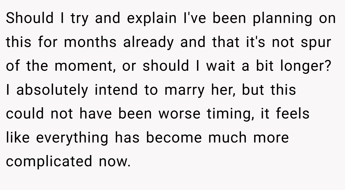 Should I try and explain I've been planning on this for months already and that it's not spur of the moment, or should I wait a bit longer? I absolutely intend to marry her, but this could not have been worse timing, it feels like everything has become much more complicated now.