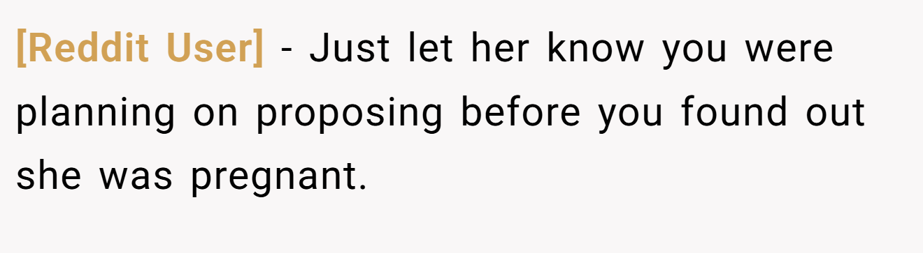 [Reddit User] − Just let her know you were planning on proposing before you found out she was pregnant.